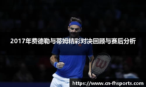 2017年费德勒与蒂姆精彩对决回顾与赛后分析